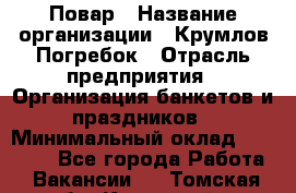 Повар › Название организации ­ Крумлов Погребок › Отрасль предприятия ­ Организация банкетов и праздников › Минимальный оклад ­ 22 000 - Все города Работа » Вакансии   . Томская обл.,Кедровый г.